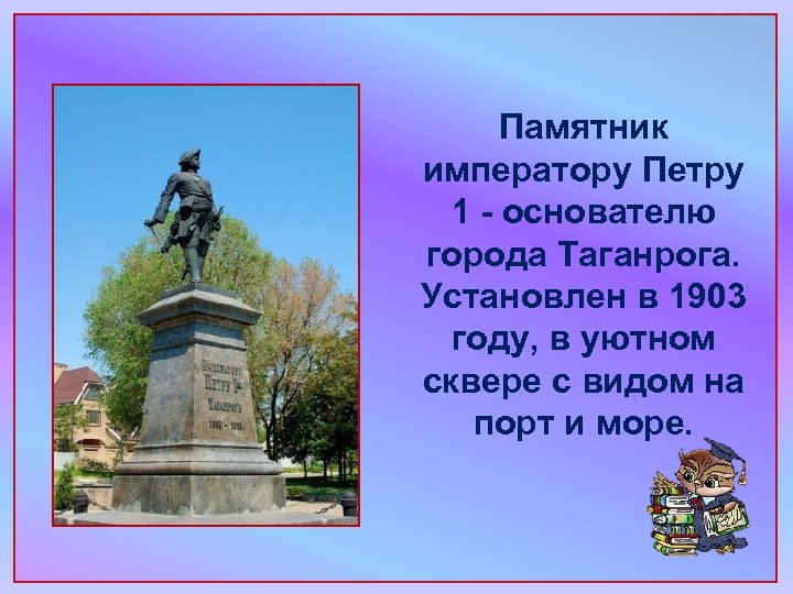 Памятник императору Петру 1 - основателю города Таганрога. Установлен в 1903 году, в уютном