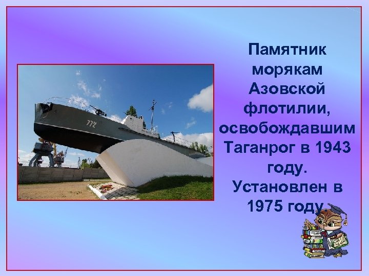 Памятник морякам Азовской флотилии, освобождавшим Таганрог в 1943 году. Установлен в 1975 году. 