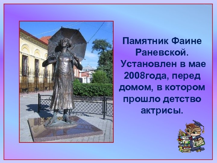 Памятник Фаине Раневской. Установлен в мае 2008 года, перед домом, в котором прошло детство