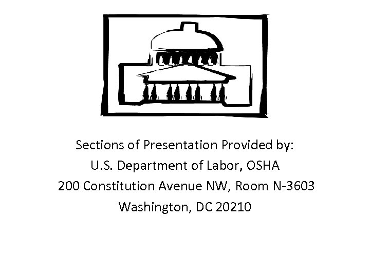 Sections of Presentation Provided by: U. S. Department of Labor, OSHA 200 Constitution Avenue