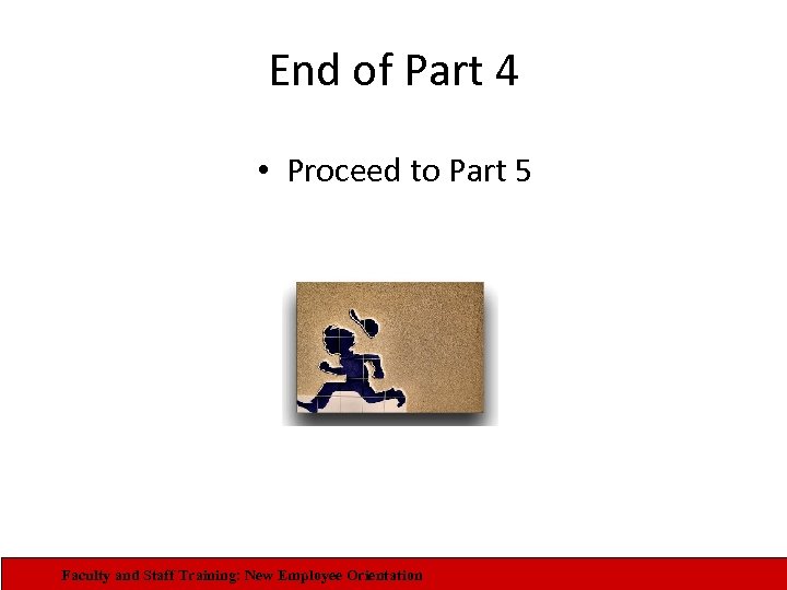 End of Part 4 • Proceed to Part 5 Faculty and Staff Training: New