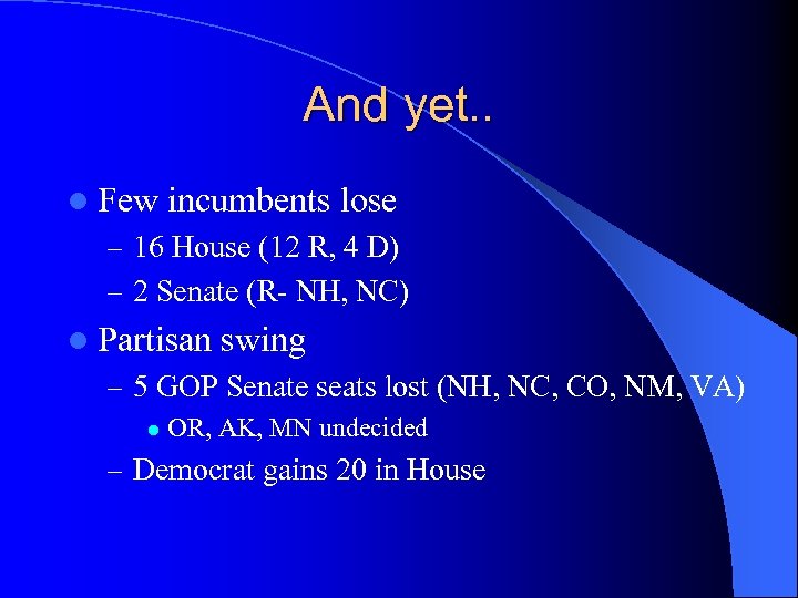 And yet. . l Few incumbents lose – 16 House (12 R, 4 D)