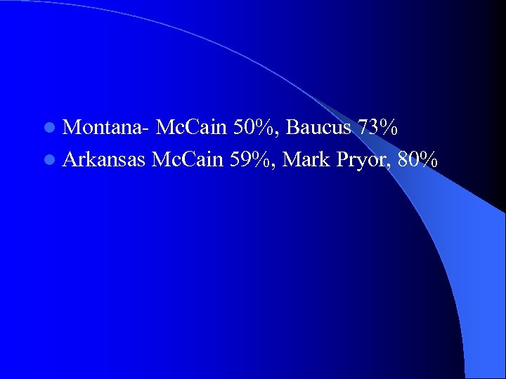 l Montana- Mc. Cain 50%, Baucus 73% l Arkansas Mc. Cain 59%, Mark Pryor,