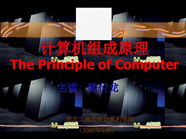 计算机组成原理 The Principle of Computer 主讲 陈付龙 西北 业大学计算机学院 （2007年 9月） 1 
