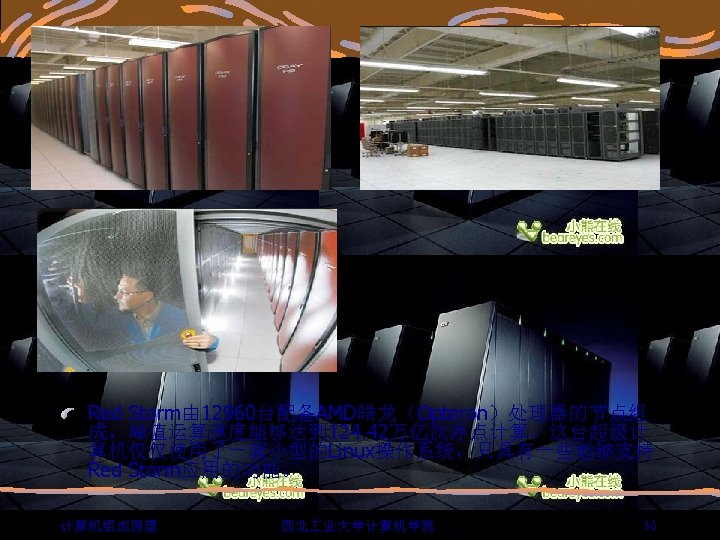 Red Storm由 12960台配备AMD皓龙（Opteron）处理器的节点组 成，峰值运算速度能够达到 124. 42万亿次浮点计算。这台超级计 算机仅仅使用了一套小型的Linux操作系统，只具有一些能够支持 Red Storm应用的功能。 计算机组成原理 西北 业大学计算机学院 30 