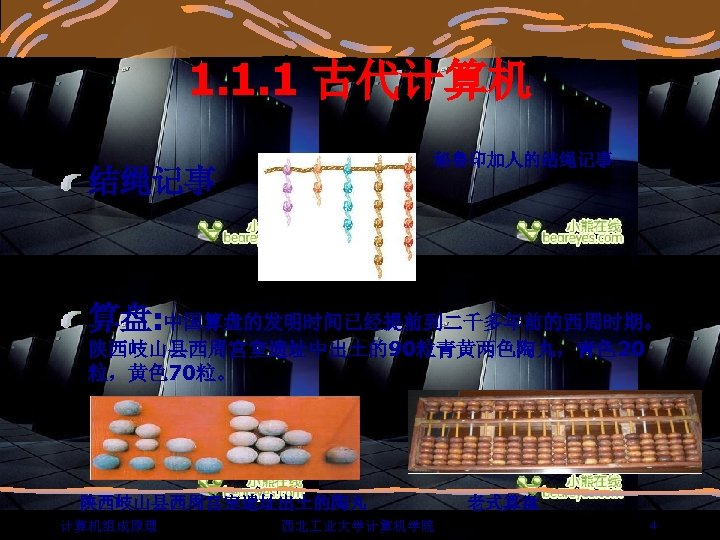 1. 1. 1 古代计算机 秘鲁印加人的结绳记事 算盘: 中国算盘的发明时间已经提前到二千多年前的西周时期。 陕西岐山县西周宫室遗址中出土的90粒青黄两色陶丸，青色 20 粒，黄色 70粒。 陕西岐山县西周宫室遗址出土的陶丸 计算机组成原理 西北