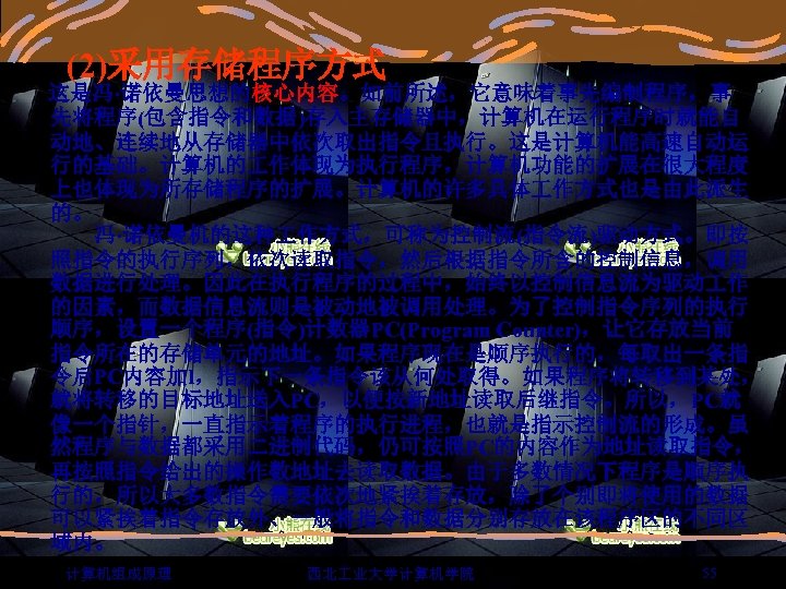 (2)采用存储程序方式 这是冯·诺依曼思想的核心内容。如前所述，它意味着事先编制程序，事 先将程序(包含指令和数据)存入主存储器中，计算机在运行程序时就能自 动地、连续地从存储器中依次取出指令且执行。这是计算机能高速自动运 行的基础。计算机的 作体现为执行程序，计算机功能的扩展在很大程度 上也体现为所存储程序的扩展。计算机的许多具体 作方式也是由此派生 的。 　　冯·诺依曼机的这种 作方式，可称为控制流(指令流)驱动方式。即按 照指令的执行序列，依次读取指令，然后根据指令所含的控制信息，调用 数据进行处理。因此在执行程序的过程中，始终以控制信息流为驱动 作