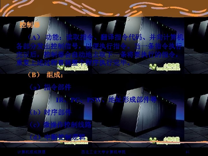  控制器 （A） 功能：读取指令、翻译指令代码、并向计算机 各部分发出控制信号，以便执行指令。当一条指令执行 完以后，控制器会自动地去取下一条将要执行的指令， 重复上述过程直到整个程序执行完毕。 （B） 组成： （a）指令部件 IR、PC、PSW、地址形成部件等 （b）时序部件 （c）微操作控制线路 （d）中断控制逻辑