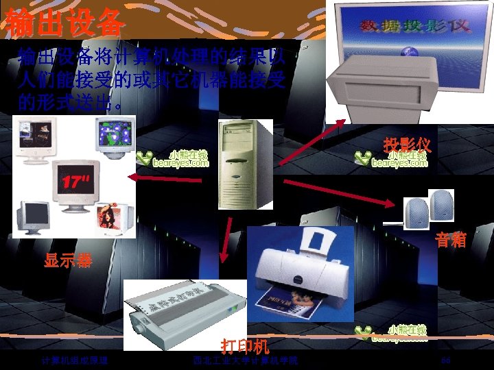 输出设备将计算机处理的结果以 人们能接受的或其它机器能接受 的形式送出。 投影仪 音箱 显示器 打印机 计算机组成原理 西北 业大学计算机学院 66 