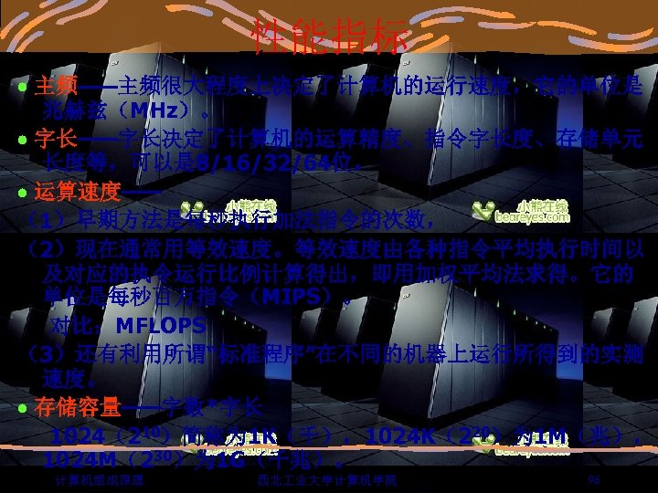 性能指标 主频——主频很大程度上决定了计算机的运行速度，它的单位是 兆赫兹（MHz）。 字长——字长决定了计算机的运算精度、指令字长度、存储单元 长度等，可以是 8/16/32/64位。 运算速度—— （1）早期方法是每秒执行加法指令的次数， （2）现在通常用等效速度。等效速度由各种指令平均执行时间以 及对应的执令运行比例计算得出，即用加权平均法求得。它的 单位是每秒百万指令（MIPS）。 对比：MFLOPS （3）还有利用所谓“标准程序”在不同的机器上运行所得到的实测 速度。