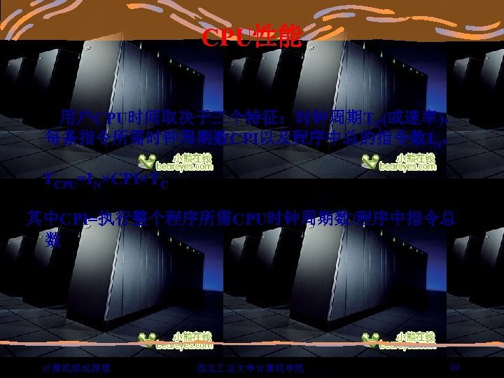 CPU性能 用户CPU时间取决于三个特征：时钟周期TC(或速率)， 每条指令所需时钟周期数CPI以及程序中总的指令数IN。 TCPU=IN×CPI×TC 其中CPI=执行整个程序所需CPU时钟周期数/程序中指令总 数 计算机组成原理 西北 业大学计算机学院 99 