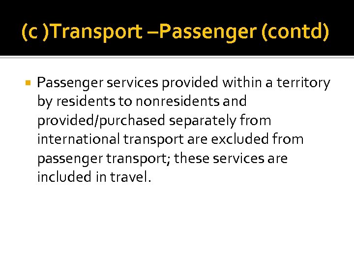 (c )Transport –Passenger (contd) Passenger services provided within a territory by residents to nonresidents