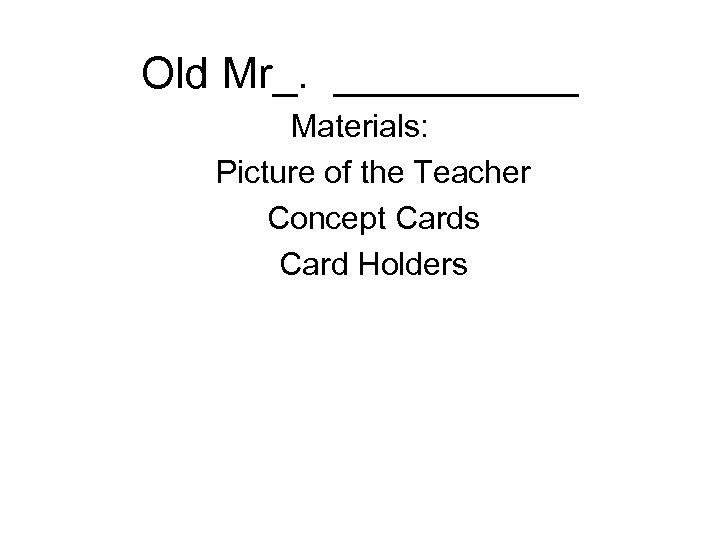 Old Mr_. _____ Materials: Picture of the Teacher Concept Cards Card Holders 