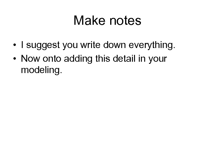 Make notes • I suggest you write down everything. • Now onto adding this