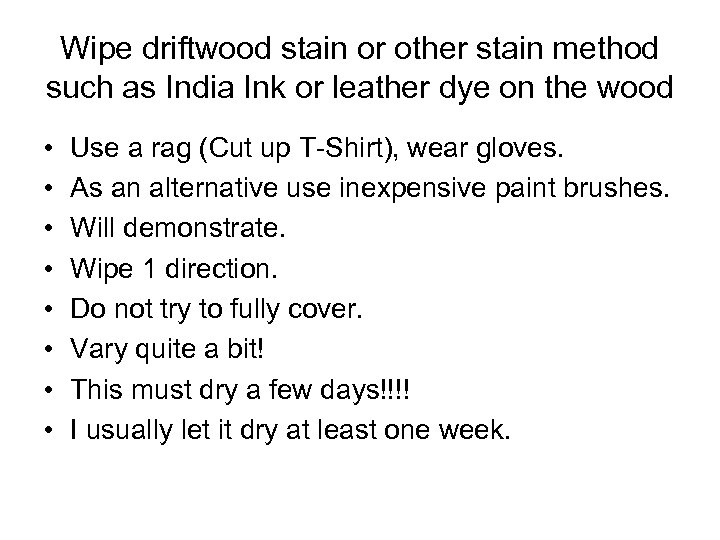 Wipe driftwood stain or other stain method such as India Ink or leather dye