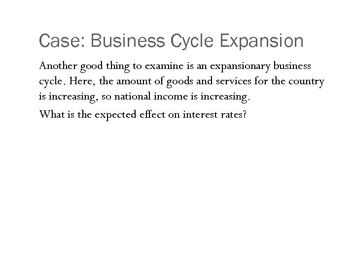 Case: Business Cycle Expansion Another good thing to examine is an expansionary business cycle.