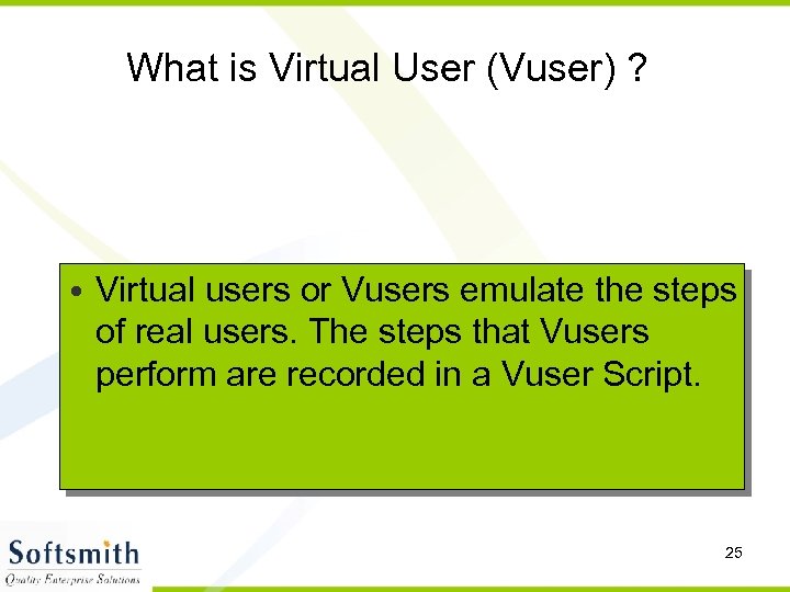 What is Virtual User (Vuser) ? • Virtual users or Vusers emulate the steps