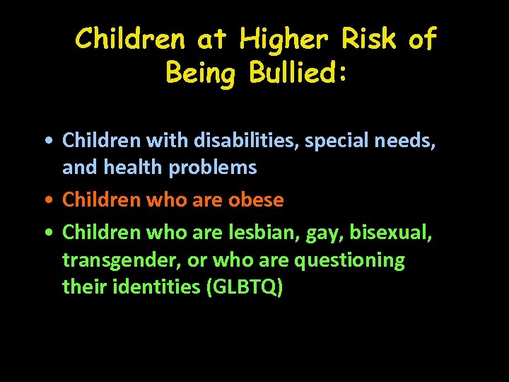 Children at Higher Risk of Being Bullied: • Children with disabilities, special needs, and