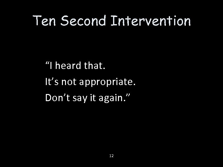 Ten Second Intervention “I heard that. It’s not appropriate. Don’t say it again. ”