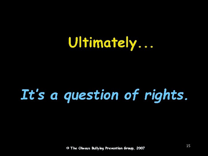 Ultimately. . . It’s a question of rights. © The Olweus Bullying Prevention Group,