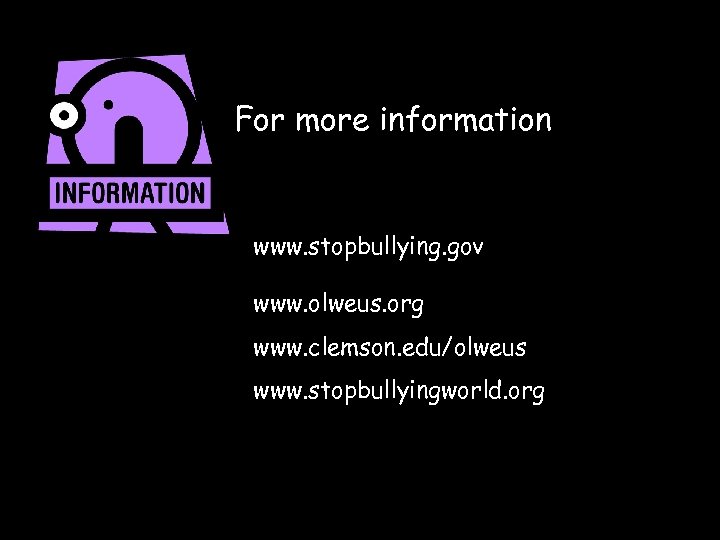 For more information www. stopbullying. gov www. olweus. org www. clemson. edu/olweus www. stopbullyingworld.