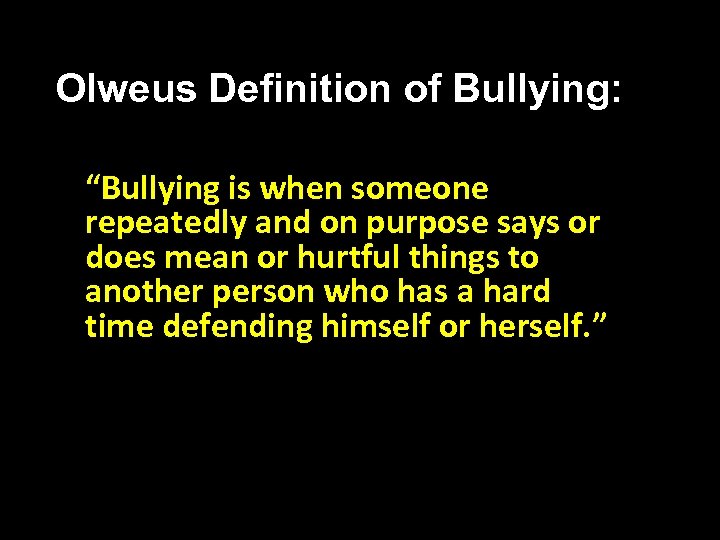 Olweus Definition of Bullying: “Bullying is when someone repeatedly and on purpose says or