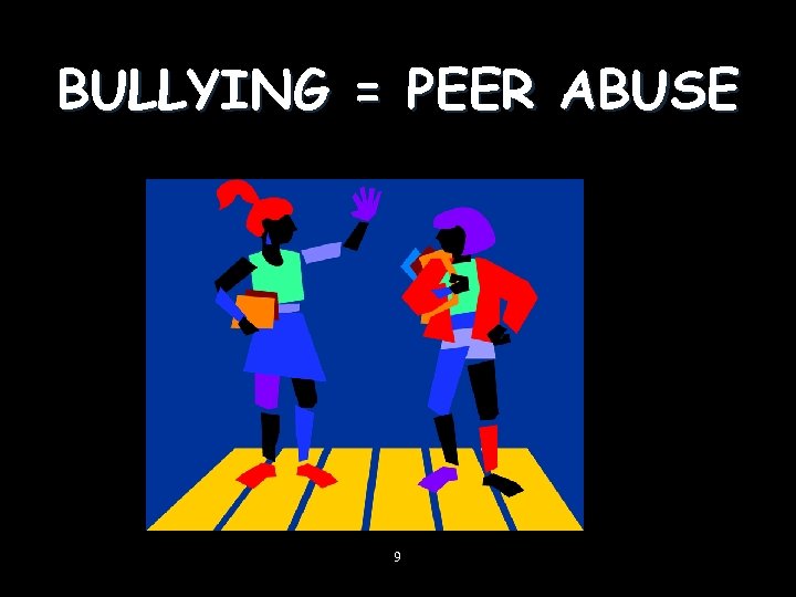 BULLYING = PEER ABUSE 9 