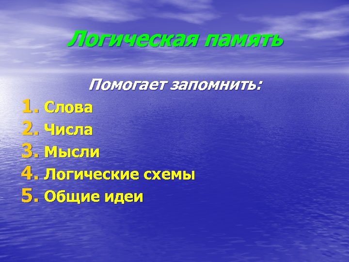 Логическая память Помогает запомнить: 1. Слова 2. Числа 3. Мысли 4. Логические схемы 5.