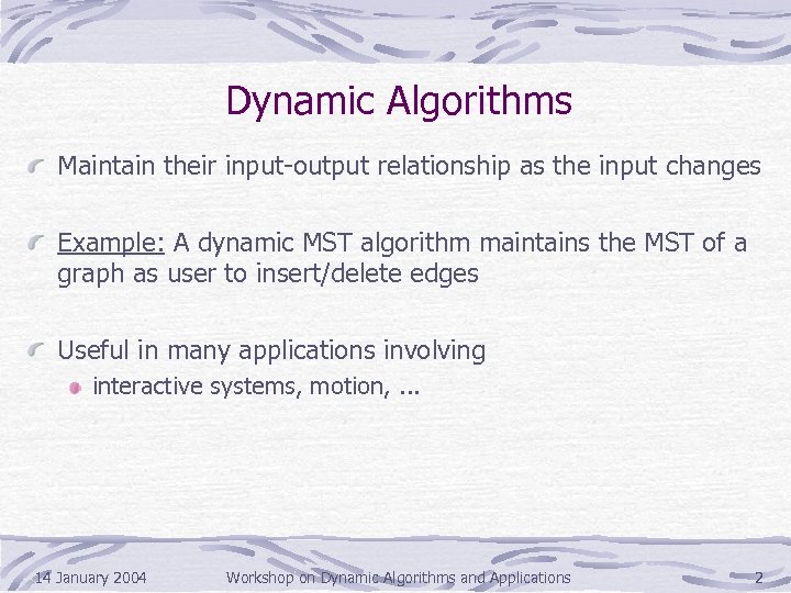 Dynamic Algorithms Maintain their input-output relationship as the input changes Example: A dynamic MST