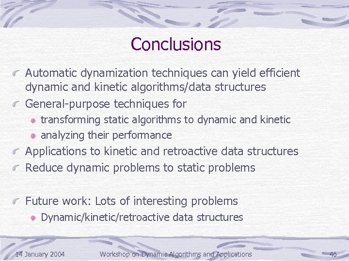 Conclusions Automatic dynamization techniques can yield efficient dynamic and kinetic algorithms/data structures General-purpose techniques