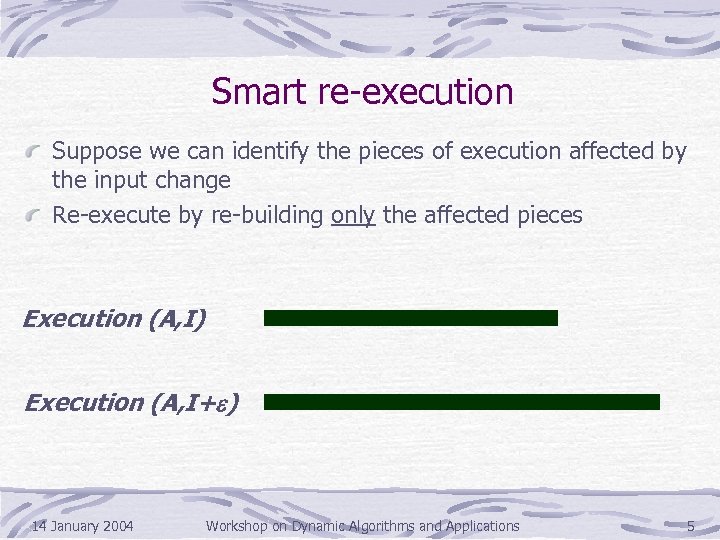 Smart re-execution Suppose we can identify the pieces of execution affected by the input