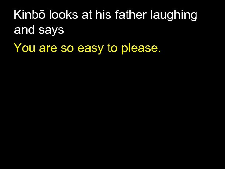 Kinbō looks at his father laughing and says You are so easy to please.