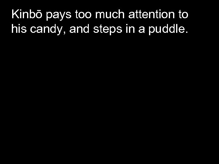 Kinbō pays too much attention to his candy, and steps in a puddle. 