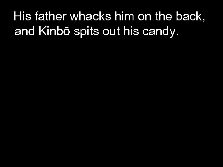 His father whacks him on the back, and Kinbō spits out his candy. 
