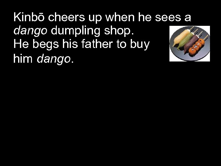 Kinbō cheers up when he sees a dango dumpling shop. He begs his father