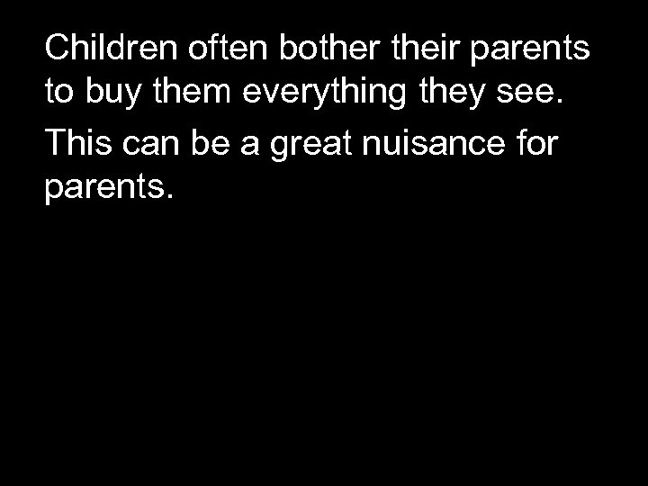 Children often bother their parents to buy them everything they see. This can be