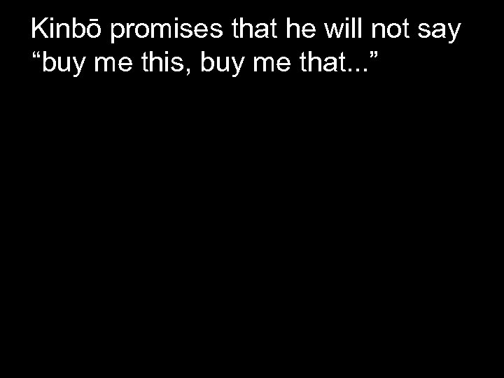 Kinbō promises that he will not say “buy me this, buy me that. .