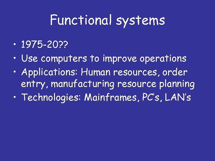 Functional systems • 1975 -20? ? • Use computers to improve operations • Applications:
