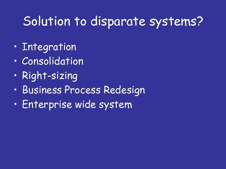 Solution to disparate systems? • • • Integration Consolidation Right-sizing Business Process Redesign Enterprise