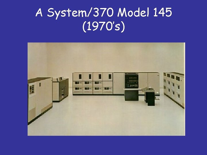 A System/370 Model 145 (1970’s) 
