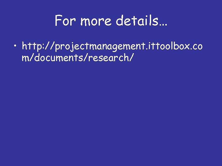 For more details… • http: //projectmanagement. ittoolbox. co m/documents/research/ 
