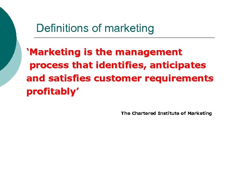 Definitions of marketing ‘Marketing is the management process that identifies, anticipates and satisfies customer