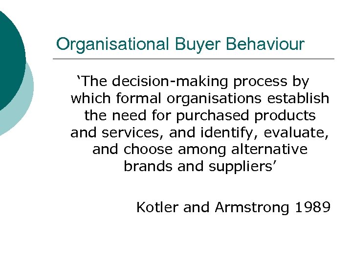 Organisational Buyer Behaviour ‘The decision-making process by which formal organisations establish the need for