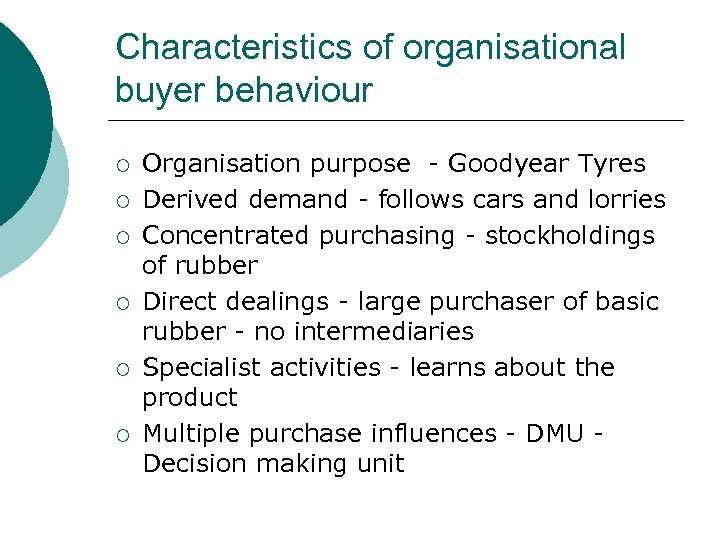 Characteristics of organisational buyer behaviour ¡ ¡ ¡ Organisation purpose - Goodyear Tyres Derived