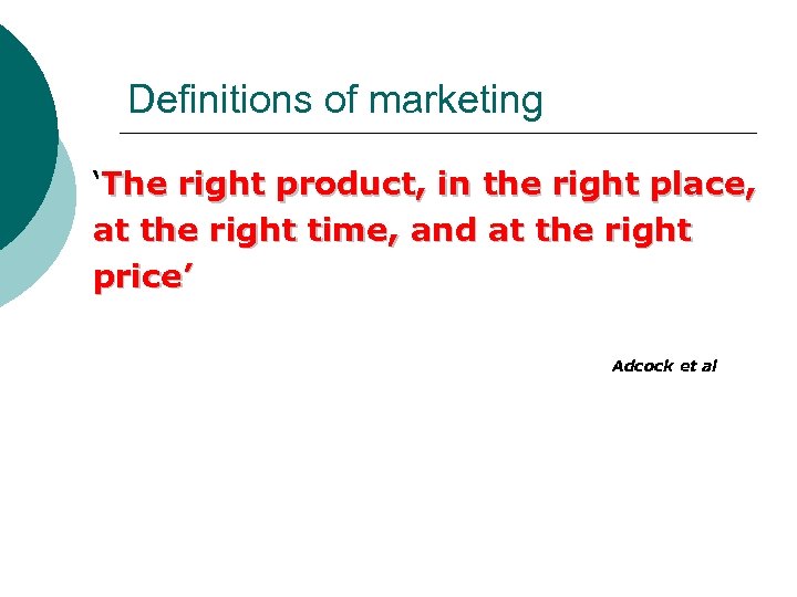Definitions of marketing ‘The right product, in the right place, at the right time,