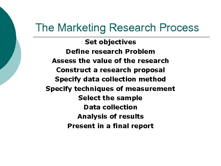 The Marketing Research Process Set objectives Define research Problem Assess the value of the
