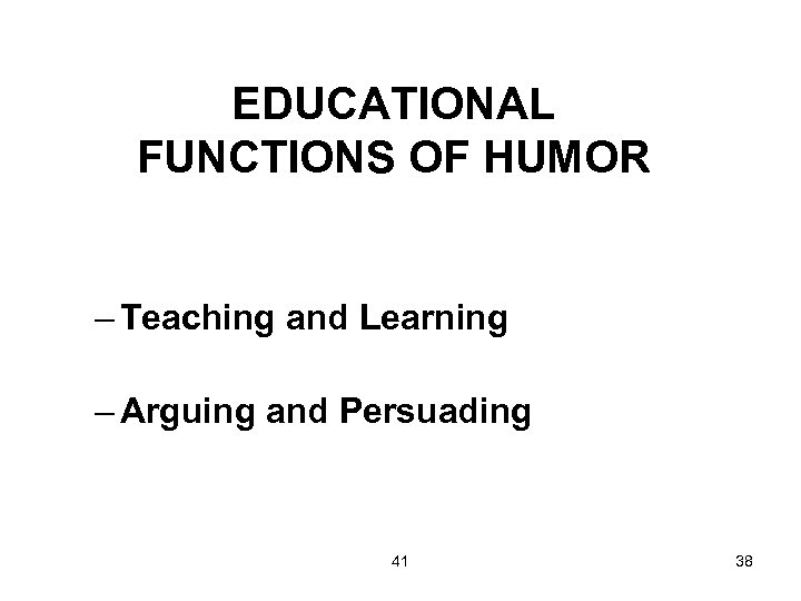 EDUCATIONAL FUNCTIONS OF HUMOR – Teaching and Learning – Arguing and Persuading 41 38