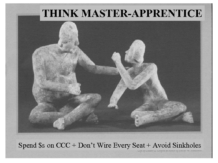 THINK MASTER-APPRENTICE Spend $s on CCC + Don’t Wire Every Seat + Avoid Sinkholes