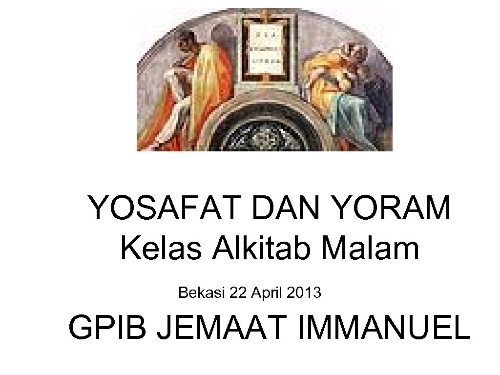 YOSAFAT DAN YORAM Kelas Alkitab Malam Bekasi 22 April 2013 GPIB JEMAAT IMMANUEL 