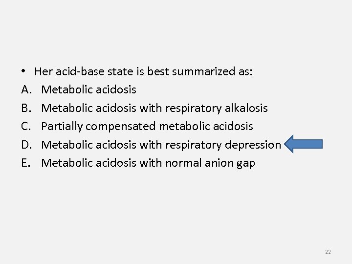  • Her acid-base state is best summarized as: A. Metabolic acidosis B. Metabolic